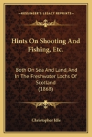 Hints on Shooting and Fishing, Etc., Both on Sea and Land and in the Freshwater Lochs of Scotland: Being the Experiences of Christopher Idle, Esq 1166051765 Book Cover