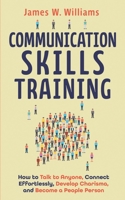 Communication Skills Training: How to Talk to Anyone, Connect Effortlessly, Develop Charisma, and Become a People Person (Practical Emotional Intelligence) B08924D3XV Book Cover