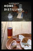 Super Easy Home Distilling: A complete guide to distilling your own whiskey, spirit, vodka from fermentation to bottling B09CKFV4ZR Book Cover
