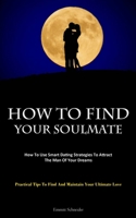 How To Find Your Soulmate: How To Use Smart Dating Strategies To Attract The Man Of Your Dreams 1837875960 Book Cover