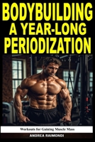 Bodybuilding A Year-Long Periodization: Workouts for Gaining Muscle Mass B0D9N3FR6Y Book Cover