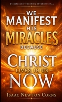We Manifest His Miracles Because Christ Lives in Us Now 197055021X Book Cover