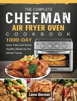The Complete Chefman Air Fryer Oven Cookbook: 1000-Day Save Time and Serve Healthy Meals for the Whole Family 1803203722 Book Cover