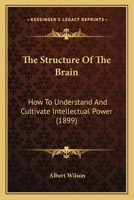 The Structure Of The Brain: How To Understand And Cultivate Intellectual Power 1104785757 Book Cover