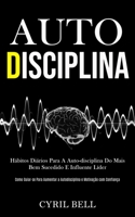 Auto-Disciplina: H�bitos di�rios para a auto-disciplina do mais bem sucedido e influente l�der (Como guiar-se para aumentar a autodisciplina e motiva��o com confian�a) 1989837883 Book Cover