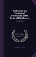 Address at the Centennial Celebration of the Town of Fitchburg ...: June 30, 1864 135581118X Book Cover