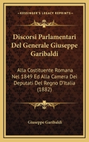 Discorsi Parlamentari Del Generale Giuseppe Garibaldi: Alla Costituente Romana Nel 1849 Ed Alla Camera Dei Deputati Del Regno D'Italia (1882) 1161140298 Book Cover