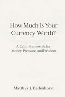 How Much Is Your Currency Worth?: A Calm Framework for Money, Pressure, and Freedom B0GLY436X3 Book Cover