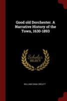 Good old Dorchester. A Narrative History of the Town, 1630-1893 1375884859 Book Cover