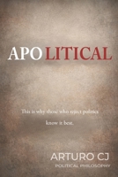 APOLITICAL: Why those who reject politics understand it better. B0HFYM8T5T Book Cover