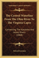 The Central Waterline From The Ohio River To The Virginia Capes: Connecting The Kanawha And James Rivers 1166940233 Book Cover