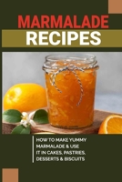 Marmalade Recipes: How To Make Yummy Marmalade & Use It In Cakes, Pastries, Desserts & Biscuits: Marmalade Making Tips B0977DBJVJ Book Cover