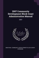 2007 Community Development Block Grant Administration Manual: 2007 1378703006 Book Cover