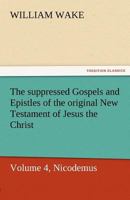 The suppressed Gospels and Epistles of the original New Testament of Jesus the Christ, Volume 4, Nicodemus 1514365421 Book Cover