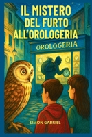 IL MISTERO DEL FURTO ALL'OROLOGERIA Libro di avventure per bambini 7-12 anni: THRILLER PER BAMBINI E RAGAZZI - Un giallo per bambini che insegna l'importanza di non rubare (Italian Edition) B0FPX73PM4 Book Cover