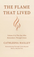 The Flame That Lived : Volume II of The One Who Remembers Through Union Remembering Through Union Beyond Mirror, Beyond Two 1968499296 Book Cover