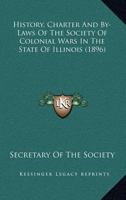 History, Charter And By-Laws Of The Society Of Colonial Wars In The State Of Illinois 0548811555 Book Cover