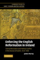 Enforcing the English Reformation in Ireland: Clerical Resistance and Political Conflict in the Diocese of Dublin, 1534-1590 0521369940 Book Cover