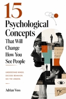 15 Psychological Concepts That Will Change How You See People: The Hidden Forces Behind Human Behavior, Social Dynamics, and the Way Your Mind Deceives You Every Day B0GZBQ8P3W Book Cover