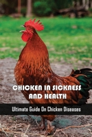 Chicken In Sickness And Health: Ultimate Guide On Chicken Diseases: How To Prevent And Treat The Most Common Chicken Diseases B09C1JXDY1 Book Cover