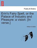 Erin's Fairy Spell, or the Palace of Industry and Pleasure: a vision. [In verse.] 1241043108 Book Cover