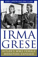 Irma Grese: Hitler's WW2 Female Monsters Exposed 1728913977 Book Cover