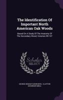 The Identification Of Important North American Oak Woods: Based On A Study Of The Anatomy Of The Secondary Wood, Volumes 99-107... 1277658625 Book Cover