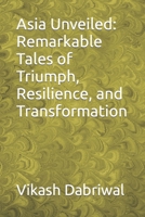 Asia Unveiled: Remarkable Tales of Triumph, Resilience, and Transformation B0C6P8H4FK Book Cover