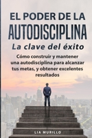 EL PODER DE LA AUTODISCIPLINA " LA CLAVE DEL ÉXITO " Cómo construir y mantener una autodisciplina para alcanzar tus metas, y obtener excelentes resultados. (Spanish Edition) B08CWM8QP2 Book Cover