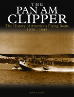 The Pan Am Clipper: The History of America's Flying Boats 1935–1945 1782746358 Book Cover