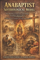 Anabaptist Soteriology Model: The Doctrine of Salvation According to Martyrs Mirror B0GFSZ4R82 Book Cover