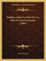 Estudios Sobre La Flora de Las Islas de Juan Fernanedez: Con Una Introduccion Sobre Las Condiciones Jeograficas I Jeolojicas del Archipielago Por Robe 0274276585 Book Cover