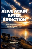 ALIVE AGAIN AFTER ADDICTION: Returning to the Person You Thought You Lost (SET FREE FROM ADDICTION SERIES) B0H74Q4L3D Book Cover
