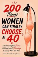 200 Things Women Can Finally Choose at 40: A Funny, Slightly Sassy Permission Slip to Do What She Wants, A Unique 40th Birthday Gift for Women Turning 40 (Women Who Finally Know) 1972964437 Book Cover