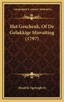 Het Geschenk, Of De Gelukkige Misvatting (1797) 1166011925 Book Cover