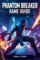 Phantom Breaker Game Guide: Unlock Characters, Master Combat, Defeat Bosses and Dominate Multiplayer B0F5P2K88V Book Cover