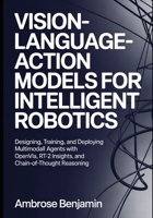 Vision-Language-Action Models for Intelligent Robotics: Designing, Training, and Deploying Multimodal Agents with OpenVLA, RT-2 Insights, and Chain-of-Thought Reasoning B0GZ32V6P8 Book Cover