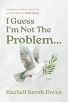 I Guess I'm Not The Problem...: A Stepmom's Naive Optimism and Survival in a Toxic Family 1038347572 Book Cover
