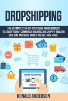 Dropshipping: The Ultimate Step-by-Step Guide for Beginners to Start your E-Commerce Business on Shopify, Amazon or E-Bay and Make Money Online From Home 1661189997 Book Cover