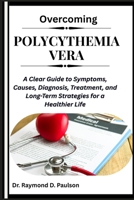 OVERCOMING POLYCYTHEMIA VERA: A Clear Guide to Symptoms, Causes, Diagnosis, Treatment, and Long-Term Strategies for a Healthier Life B0FQPKG5VW Book Cover
