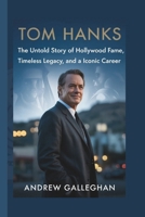 TOM HANKS: The Untold Story of Hollywood Fame, Timeless Legacy, and an Iconic Career B0GY46HC6D Book Cover