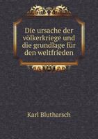 Die Ursache Der Volkerkriege Und Die Grundlage Fur Den Weltfrieden 5518929293 Book Cover