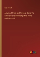 Autumnal Fruits and Flowers: Being the Effusions of a Reflecting Mind in the Decline of Life 3385110742 Book Cover