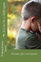 Let Me Be a Child Again: Poems for Everyone 1535553952 Book Cover