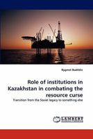 Role of institutions in Kazakhstan in combating the resource curse: Transition from the Soviet legacy to something else 3844332839 Book Cover