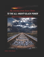 My Journey from Jesus Christ: To the All-Mighty Black Power that creates and destroys 1653377062 Book Cover