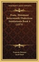 Franc. Hotomani Jurisconsulti Dialecticae Institutionis Book 4 (1573) 1166614913 Book Cover