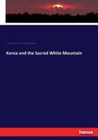 Korea and the Sacred White Mountain: Being a Brief Account of a Journey in Korea in 1891 1013942124 Book Cover