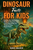 Dinosaur Facts for Kids: Explore the Fascinating World of Dinosaurs and Learn Everything You Need to Know About Them B0FBKVB63C Book Cover