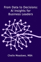 From Data to Decisions: AI Insights for Business Leaders: Understanding the Intersection of Technology, Leadership, and Innovation B0DVBDCJX9 Book Cover